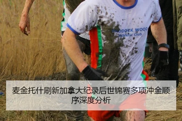麦金托什刷新加拿大纪录后世锦赛多项冲金顺序深度分析