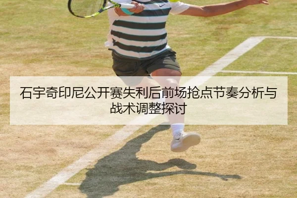 石宇奇印尼公开赛失利后前场抢点节奏分析与战术调整探讨